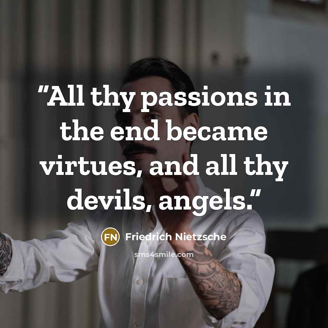 “All thy passions in the end became virtues, and all thy devils, angels.” quote by Friedrich Nietzsche