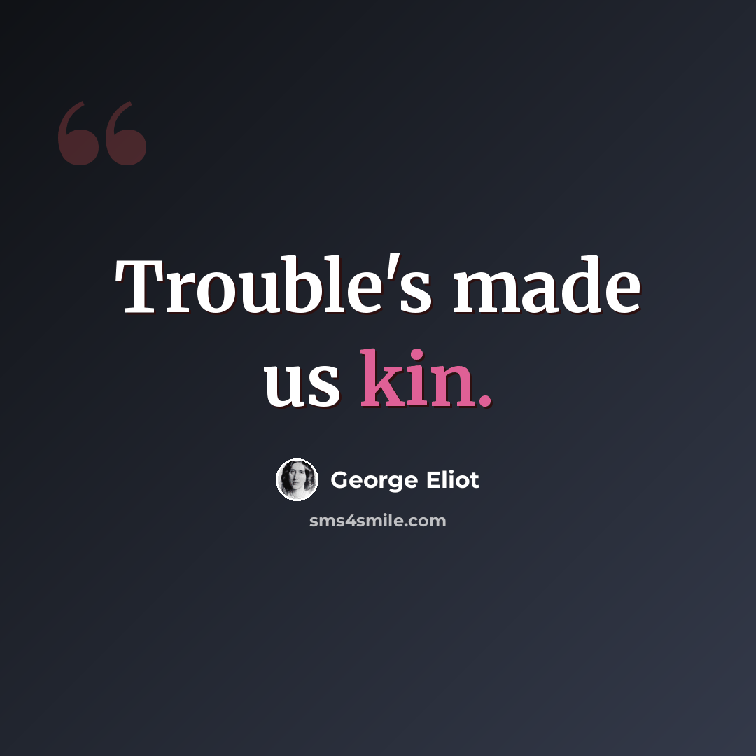 “Trouble's made us kin.” quote by George Eliot