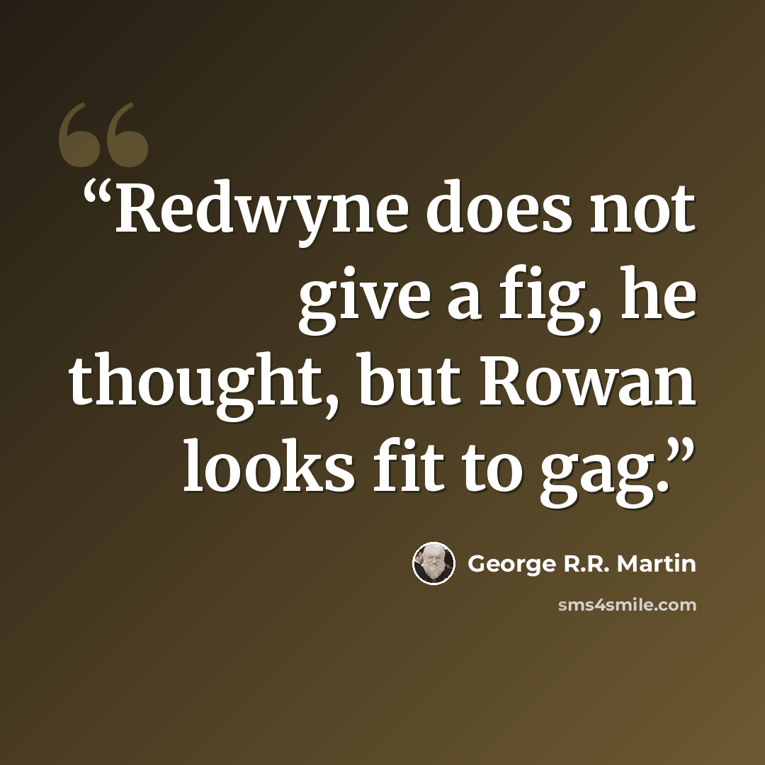 “Redwyne does not give a fig, he thought, but Rowan looks fit to gag.” quote by George R.R. Martin