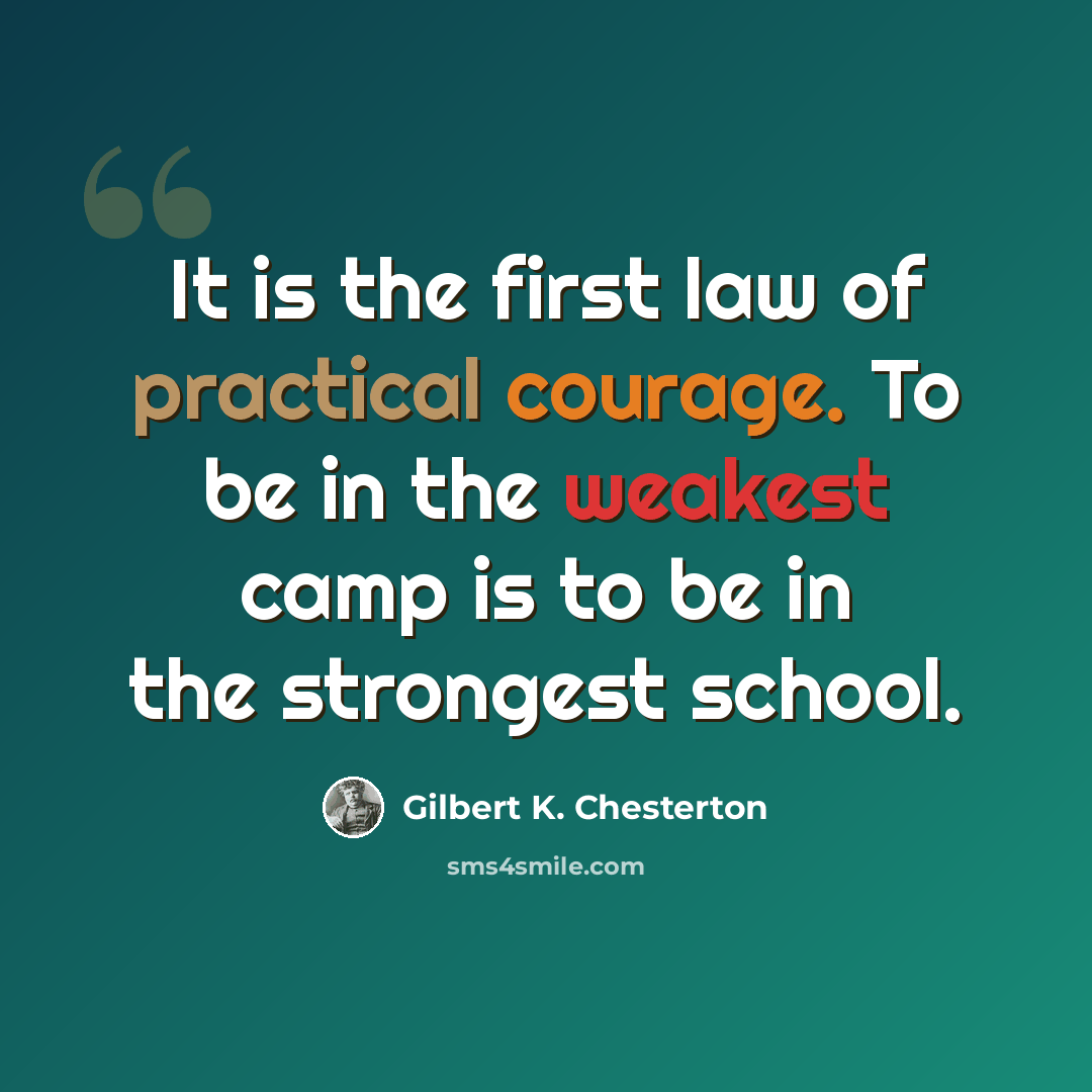 “It is the first law of practical courage. To be in the weakest camp is to be in the strongest school.” quote by Gilbert K. Chesterton