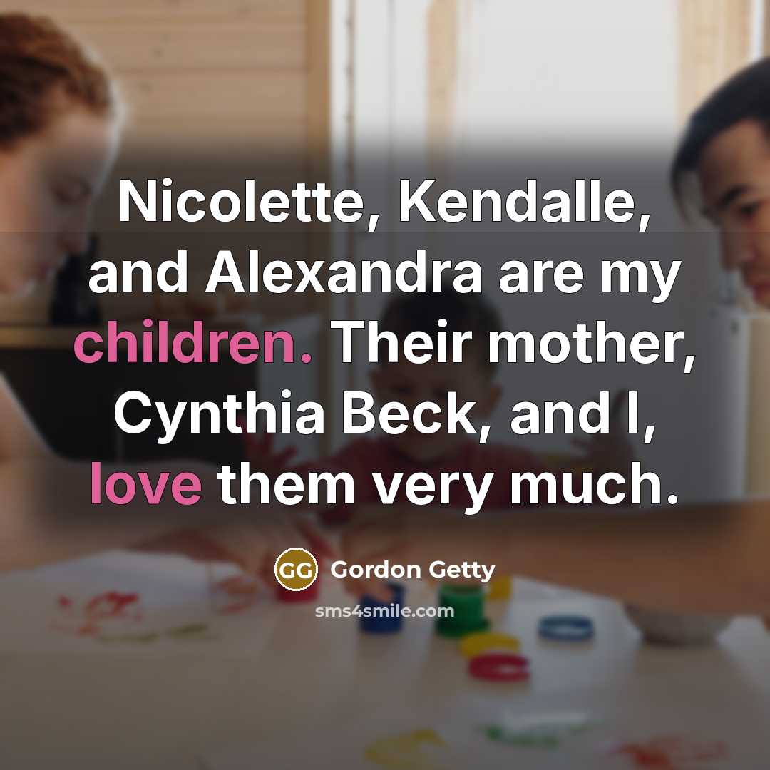 “Nicolette, Kendalle, and Alexandra are my children. Their mother, Cynthia Beck, and I, love them very much.” quote by Gordon Getty