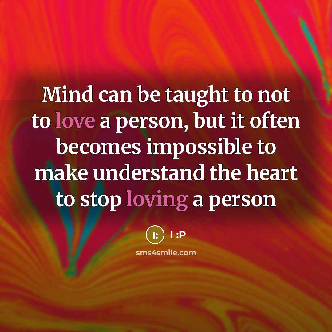 “Mind can be taught to not to love a person, but it often becomes impossible to make understand the heart to stop loving a person” quote by I :P