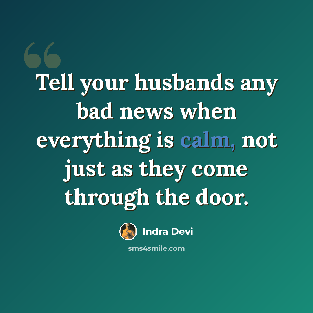 “Tell your husbands any bad news when everything is calm, not just as they come through the door.” quote by Indra Devi