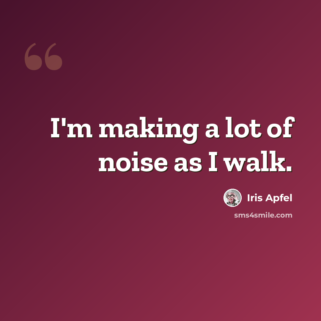 “I'm making a lot of noise as I walk.” quote by Iris Apfel
