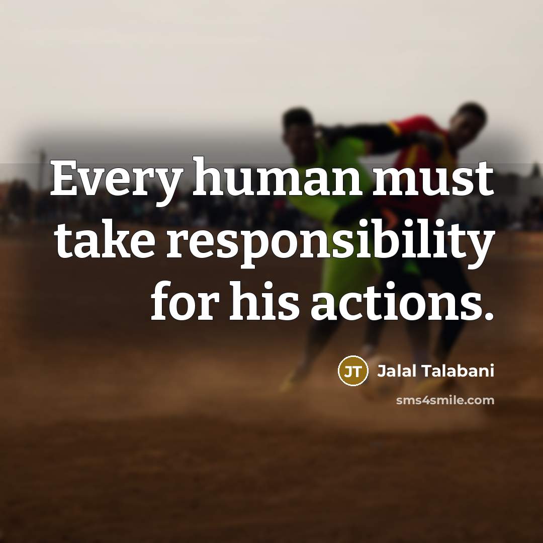 “Every human must take responsibility for his actions.” quote by Jalal Talabani