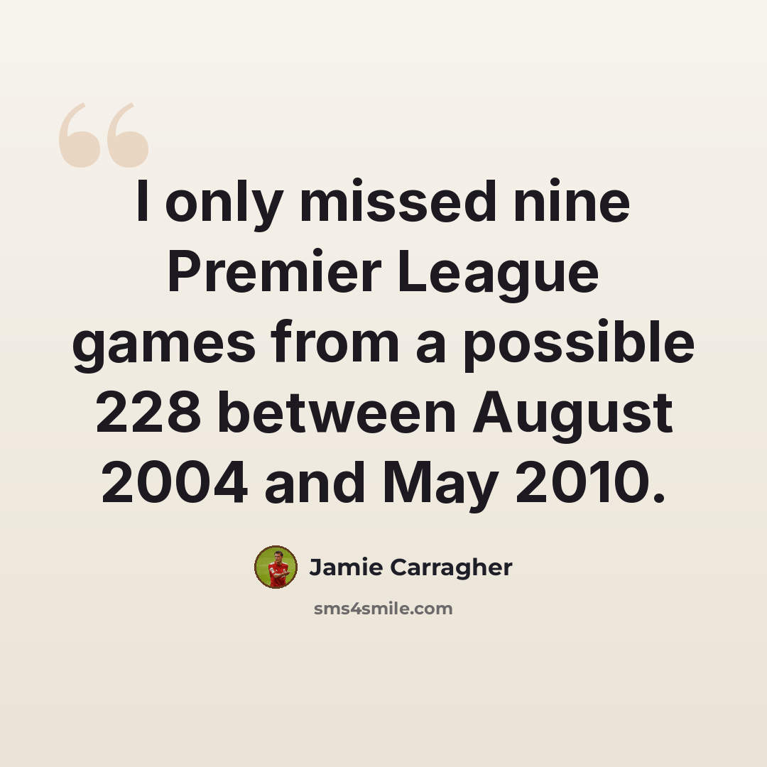 “I only missed nine Premier League games from a possible 228 between August 2004 and May 2010.” quote by Jamie Carragher
