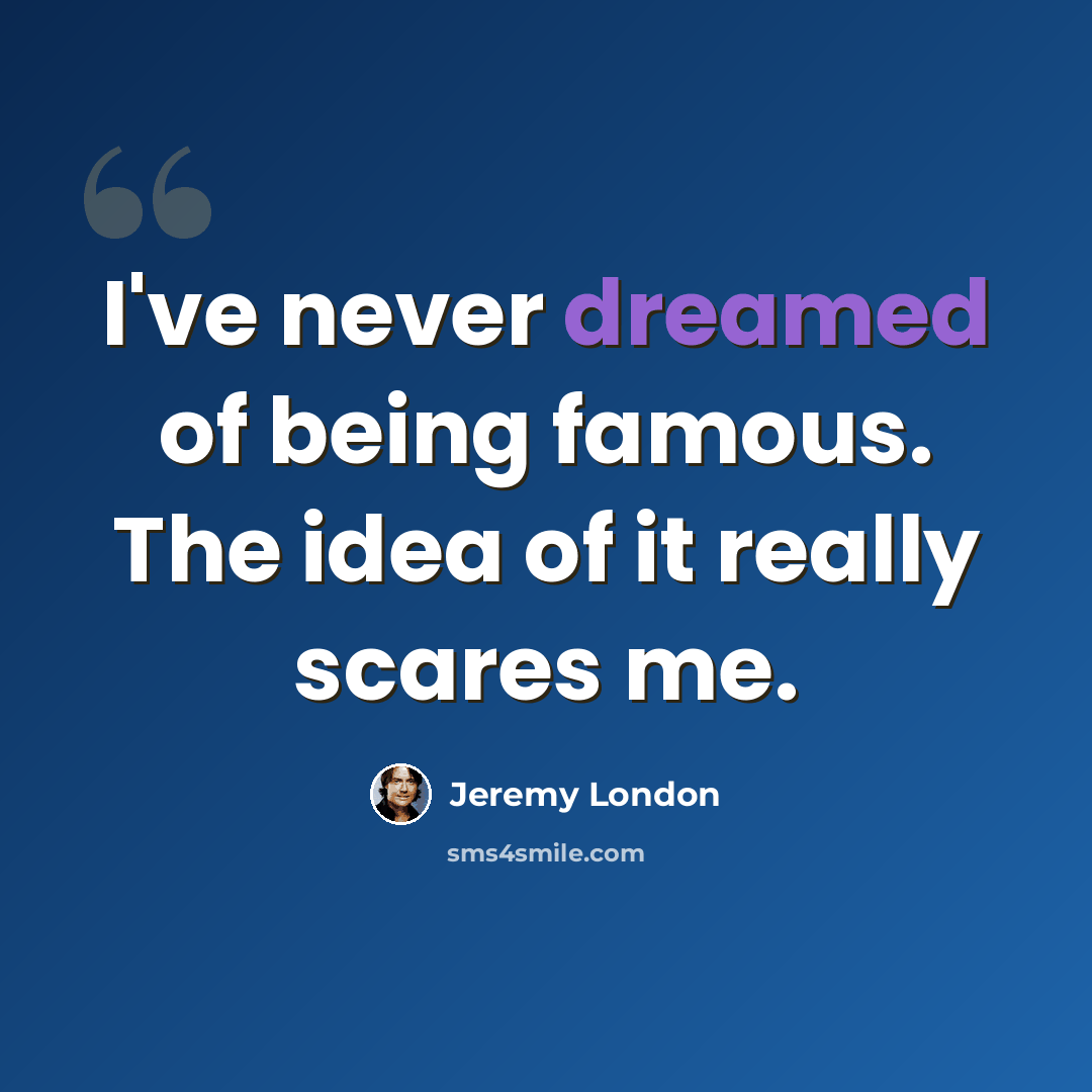 “I've never dreamed of being famous. The idea of it really scares me.” quote by Jeremy London