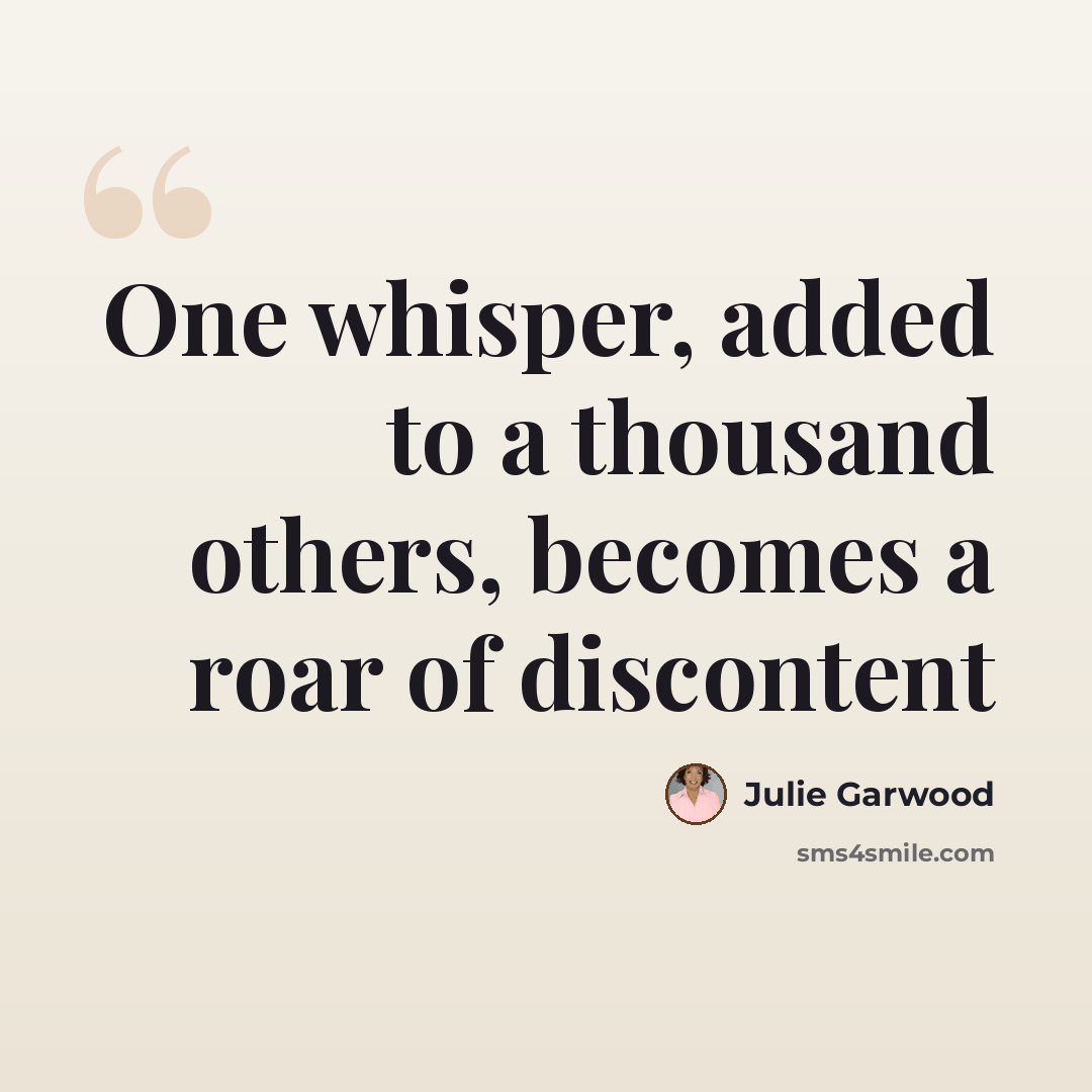 “One whisper, added to a thousand others, becomes a roar of discontent” quote by Julie Garwood