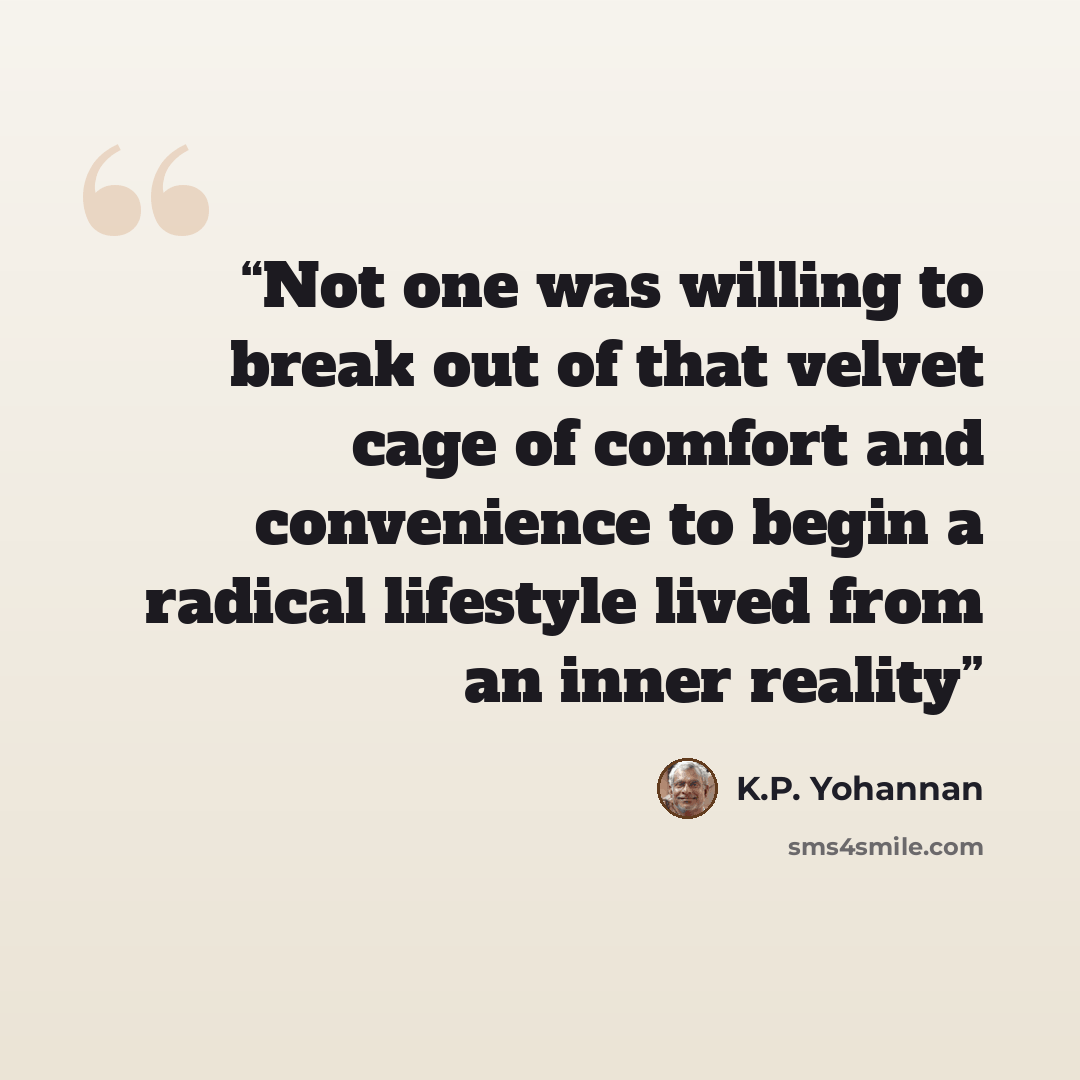 “Not one was willing to break out of that velvet cage of comfort and convenience to begin a radical lifestyle lived from an inner reality” quote by K.P. Yohannan