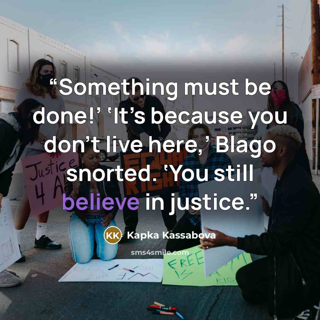 “Something must be done!’ ‘It’s because you don’t live here,’ Blago snorted. ‘You still believe in justice.” quote by Kapka Kassabova
