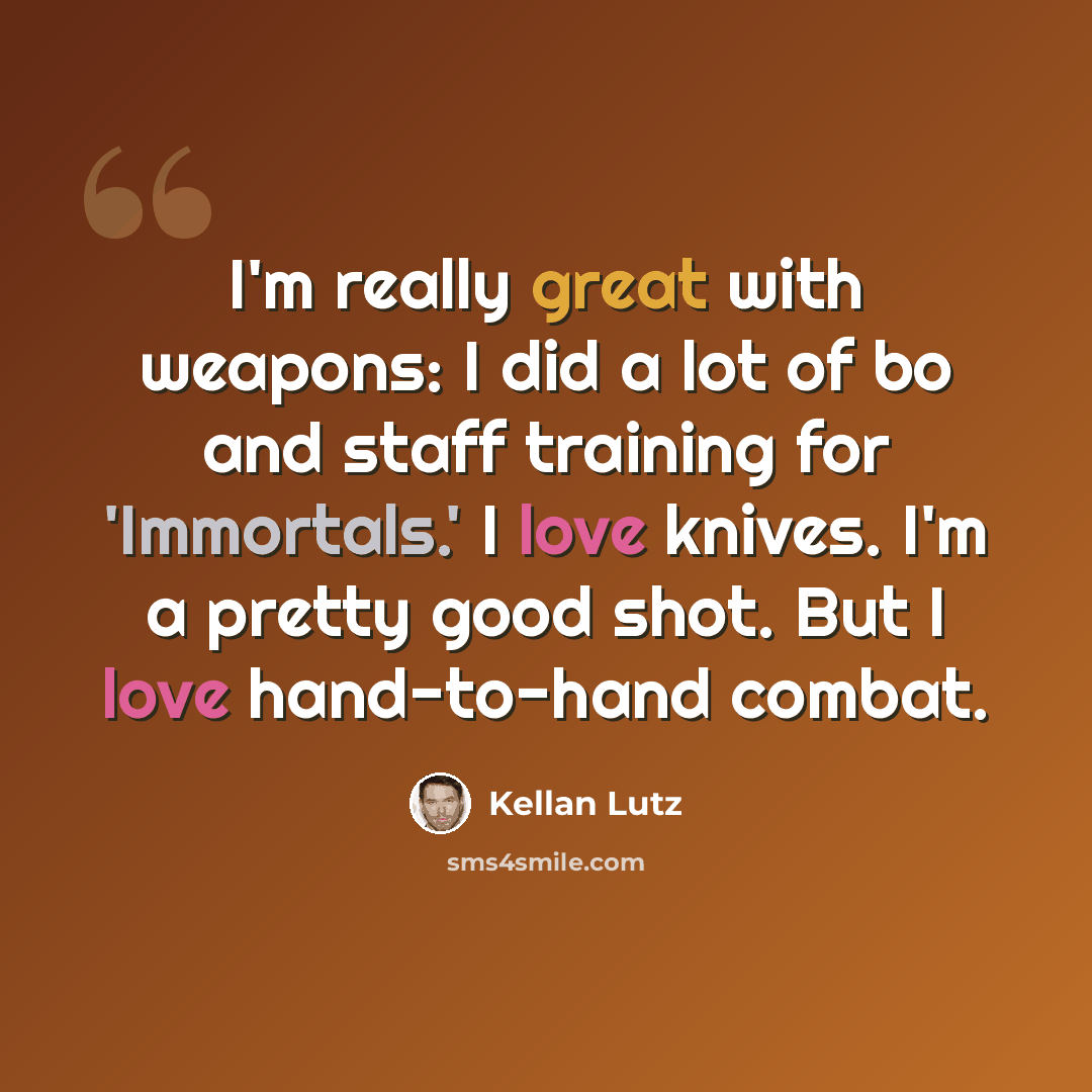 “I'm really great with weapons: I did a lot of bo and staff training for 'Immortals.' I love knives. I'm a pretty good shot. But I love hand-to-hand combat.” quote by Kellan Lutz