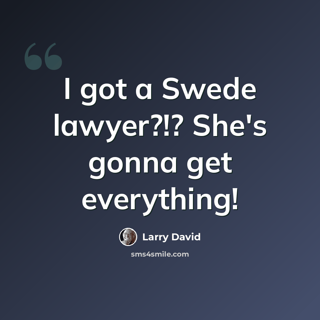 “I got a Swede lawyer?!? She's gonna get everything!” quote by Larry David