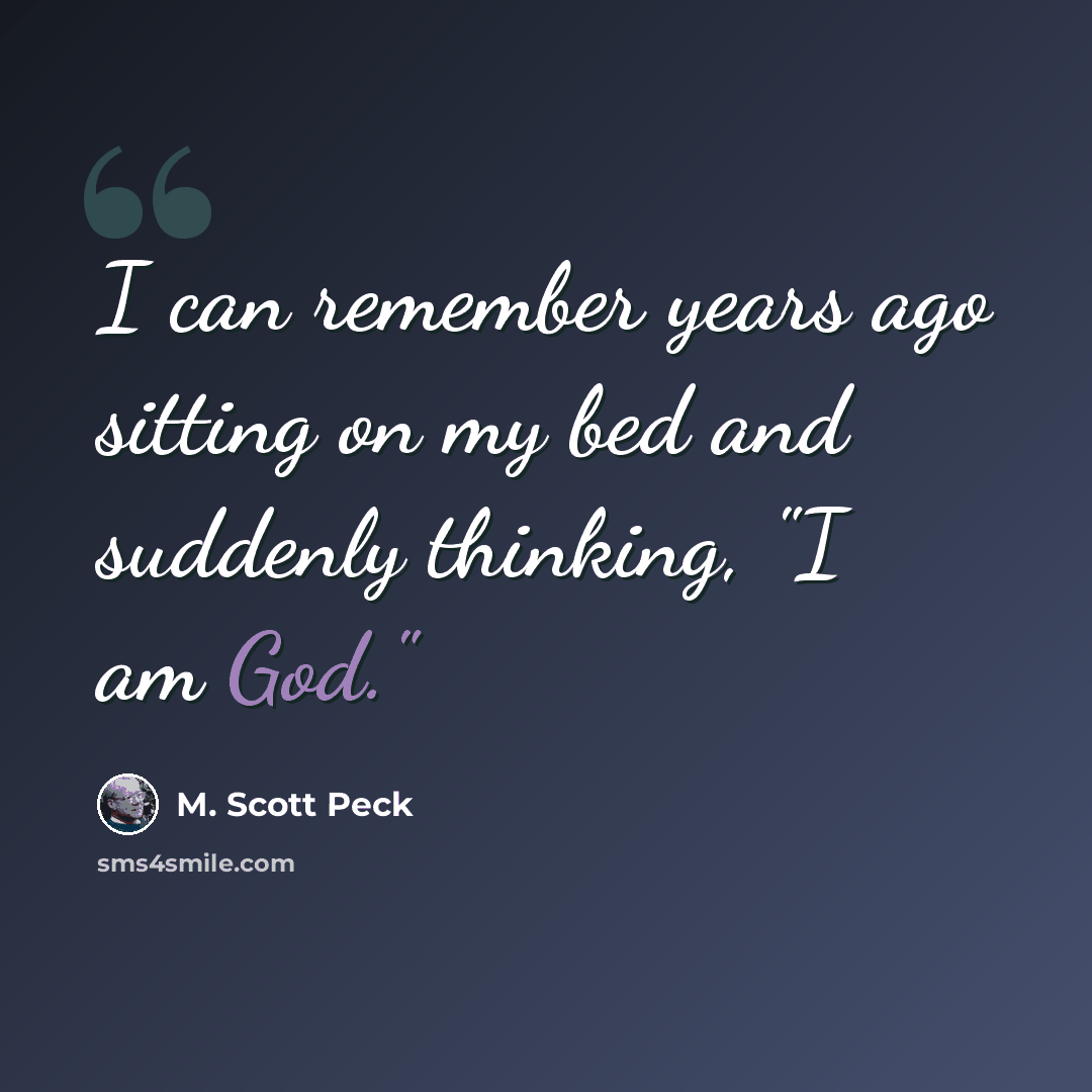 “I can remember years ago sitting on my bed and suddenly thinking, "I am God."” quote by M. Scott Peck