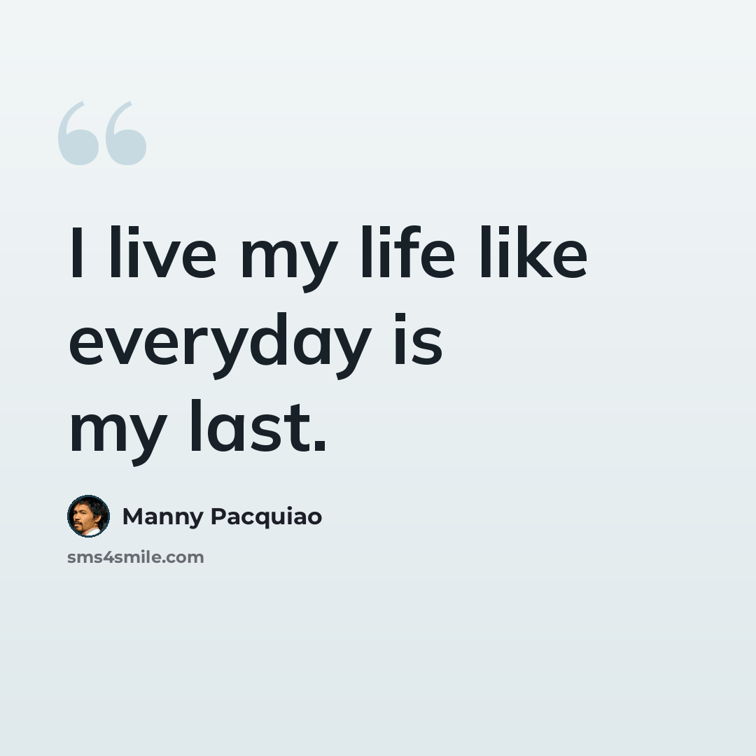 “I live my life like everyday is my last.” quote by Manny Pacquiao