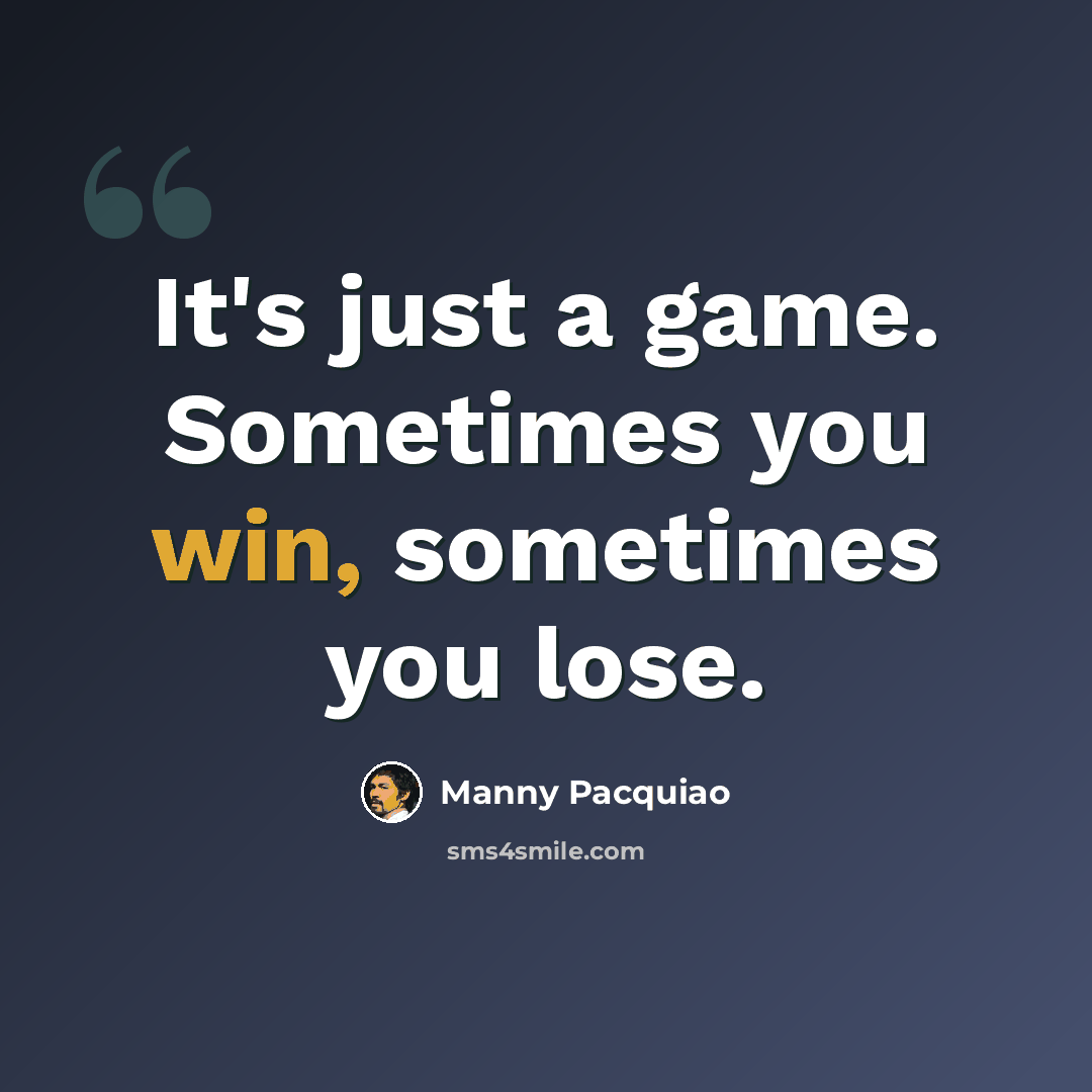 “It's just a game. Sometimes you win, sometimes you lose.” quote by Manny Pacquiao