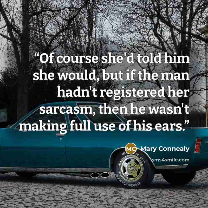 “Of course she'd told him she would, but if the man hadn't registered her sarcasm, then he wasn't making full use of his ears.” quote by Mary Connealy