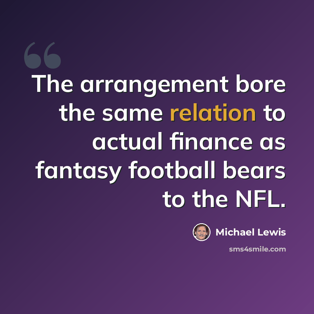 “The arrangement bore the same relation to actual finance as fantasy football bears to the NFL.” quote by Michael Lewis