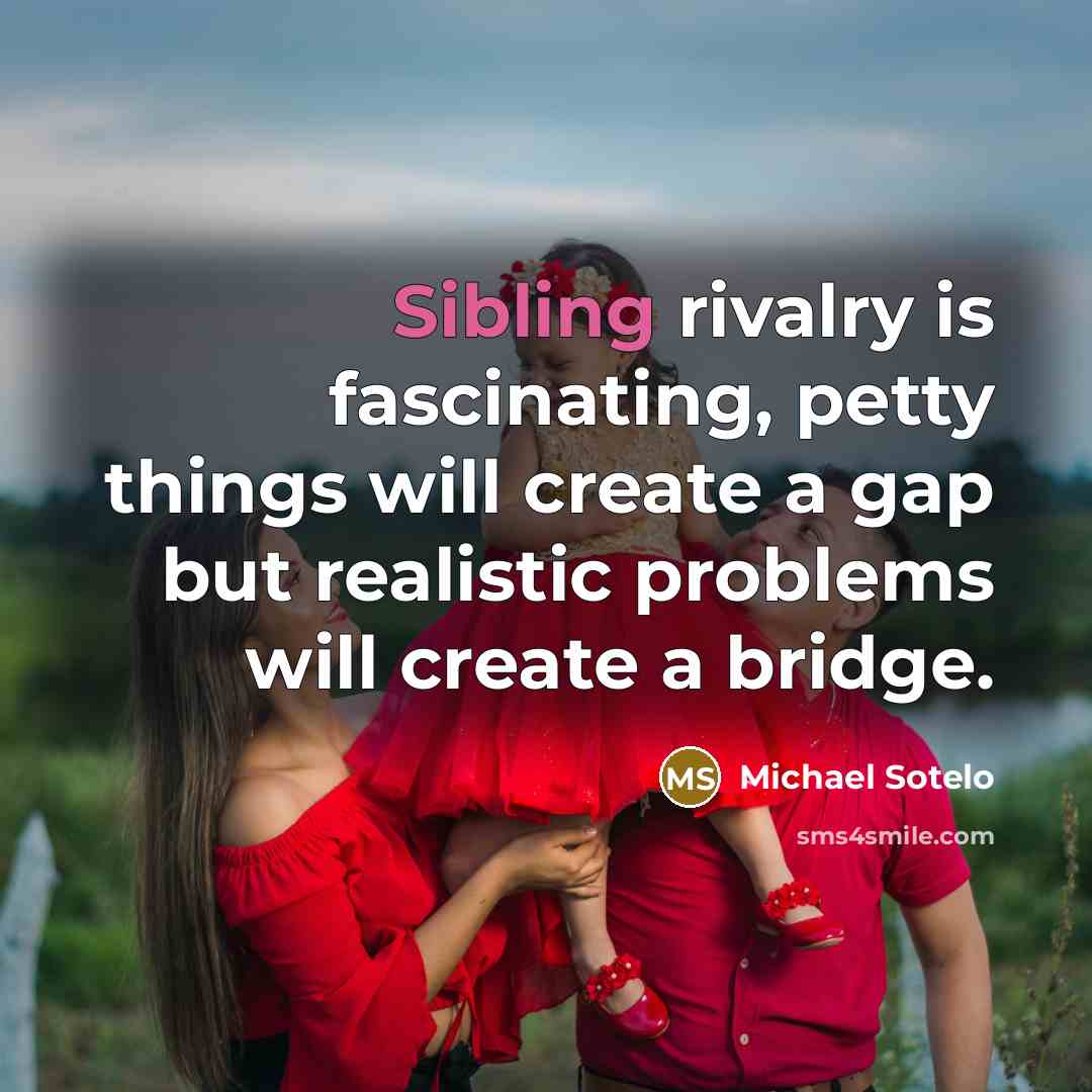 “Sibling rivalry is fascinating, petty things will create a gap but realistic problems will create a bridge.” quote by Michael Sotelo