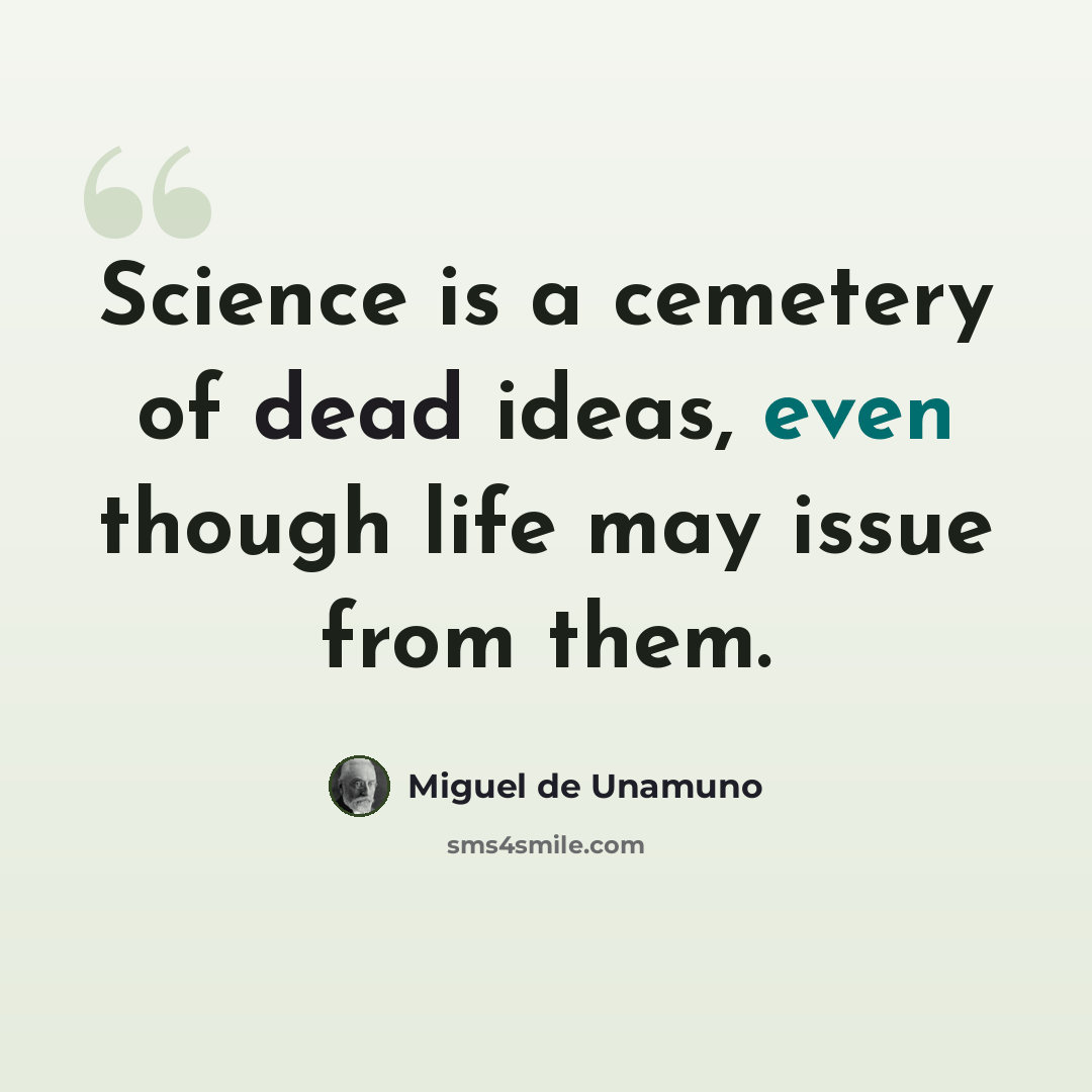 “Science is a cemetery of dead ideas, even though life may issue from them.” quote by Miguel de Unamuno