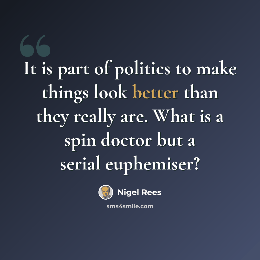 “It is part of politics to make things look better than they really are. What is a spin doctor but a serial euphemiser?” quote by Nigel Rees