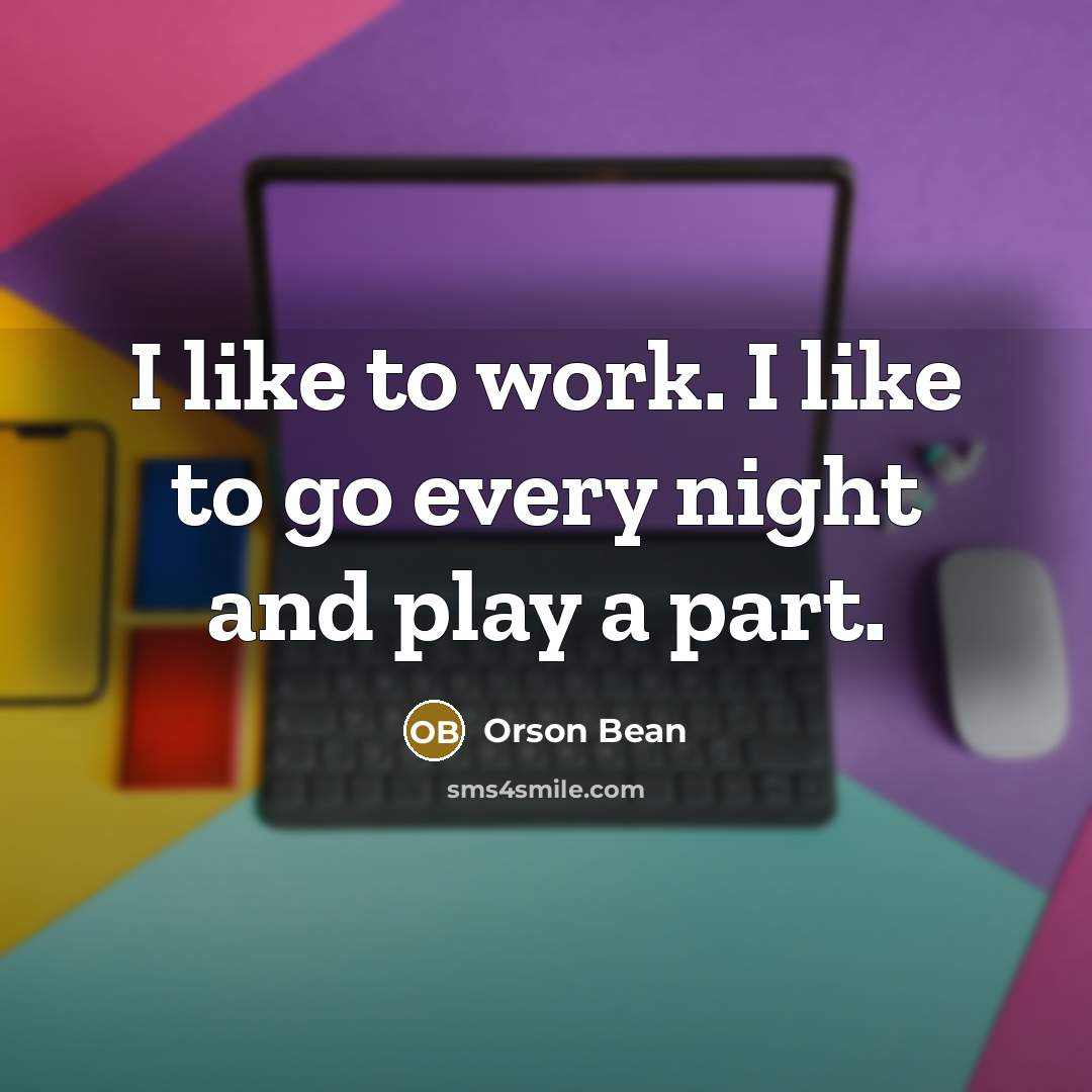 “I like to work. I like to go every night and play a part.” quote by Orson Bean