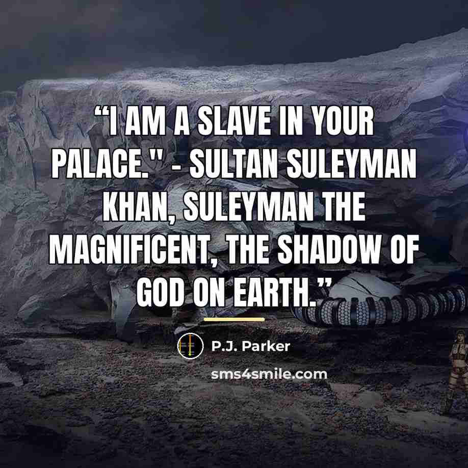 “I am a slave in your palace." - Sultan Suleyman Khan, Suleyman the Magnificent, The Shadow of God on Earth.” quote by P.J. Parker