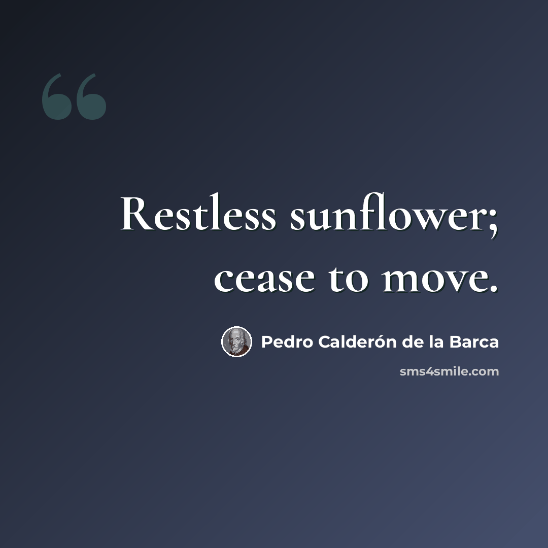 “Restless sunflower; cease to move.” quote by Pedro Calderon de la Barca