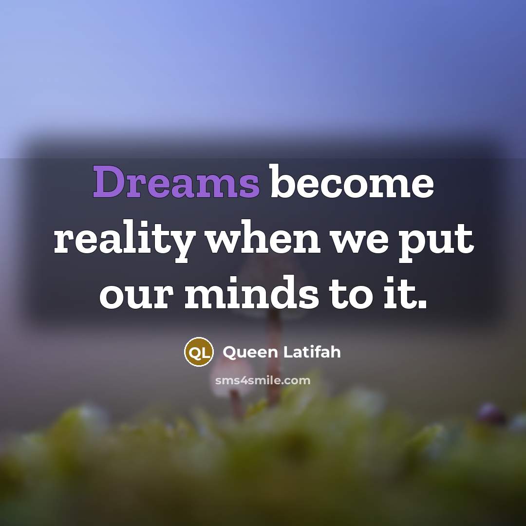“Dreams become reality when we put our minds to it.” quote by Queen Latifah