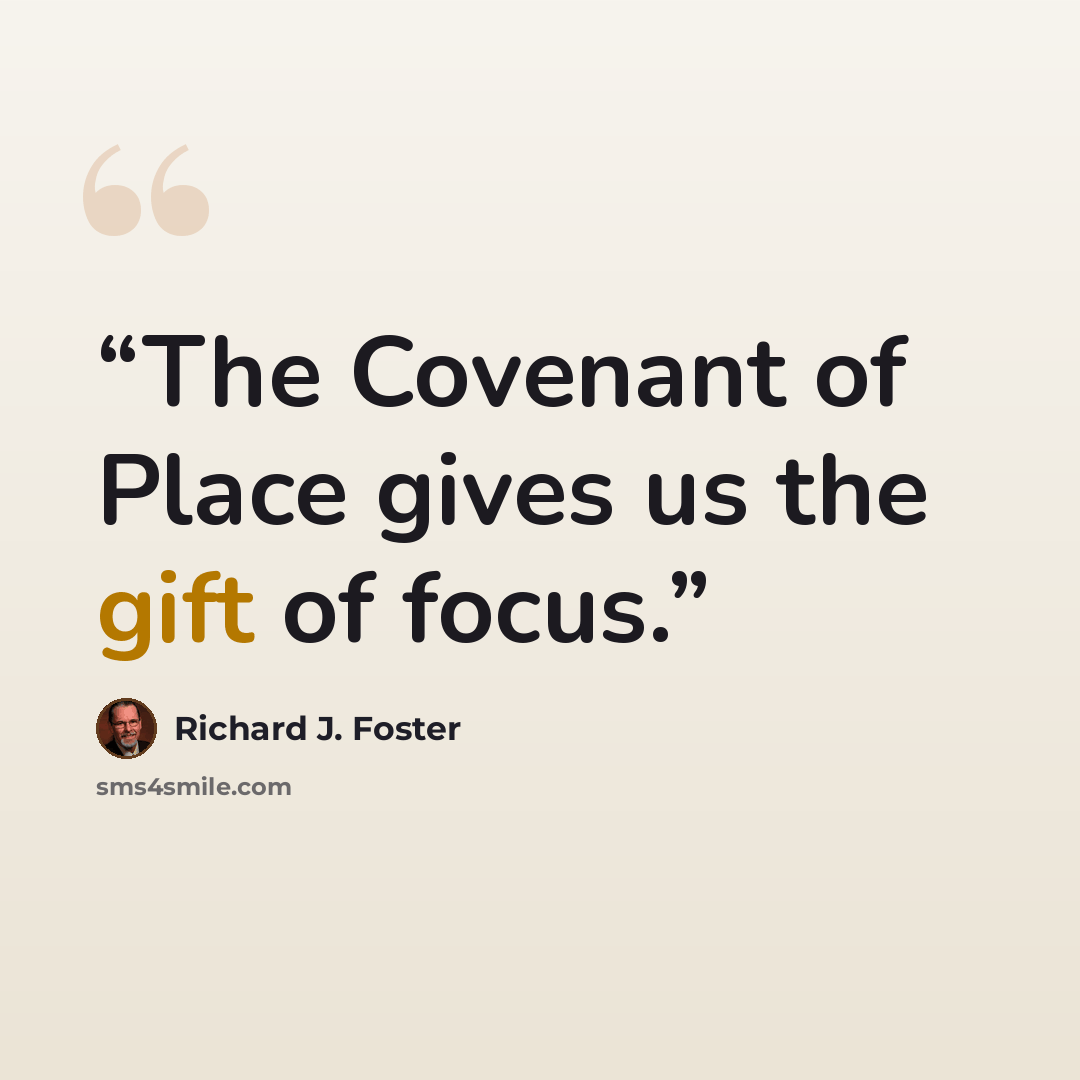 “The Covenant of Place gives us the gift of focus.” quote by Richard J. Foster