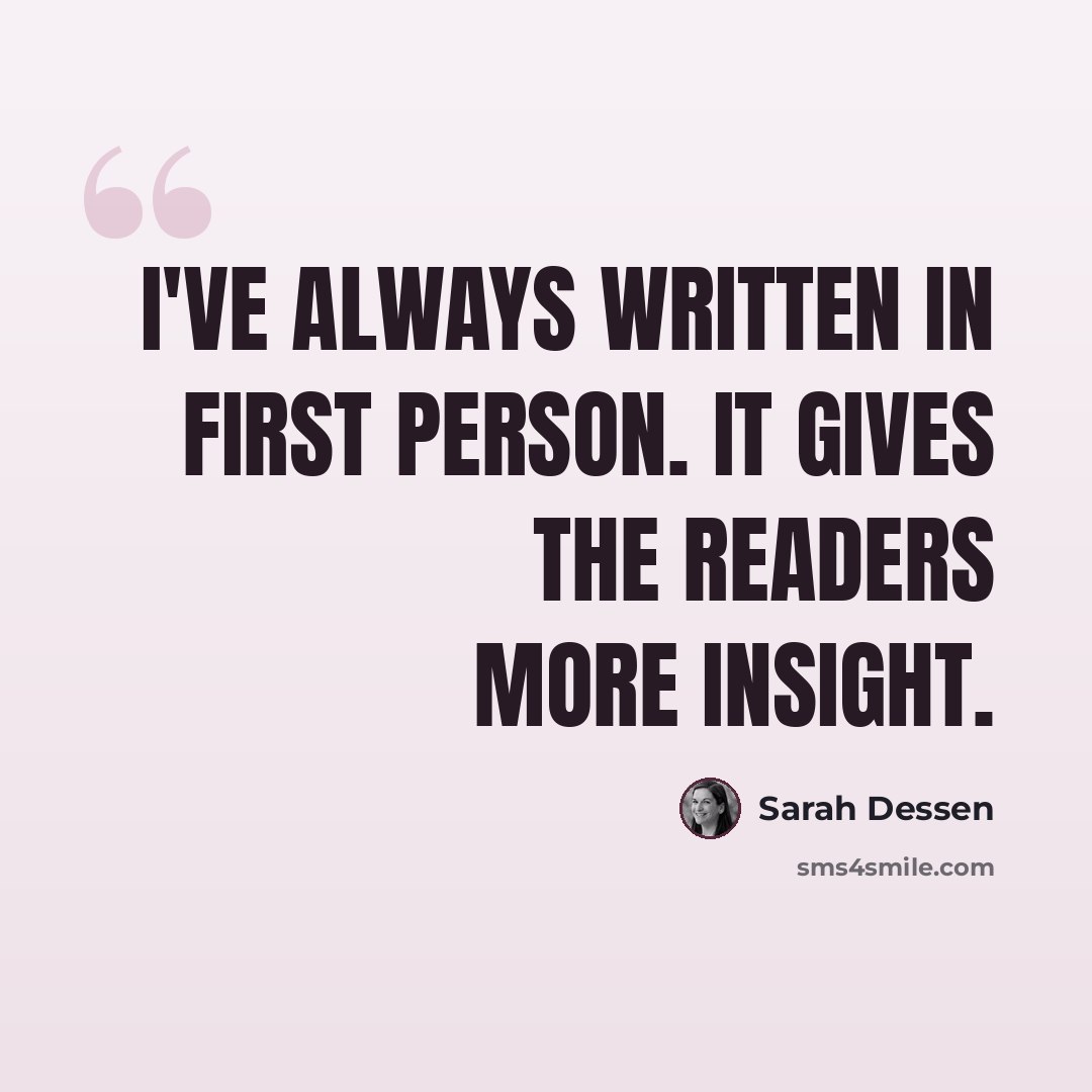 “I've always written in first person. It gives the readers more insight.” quote by Sarah Dessen