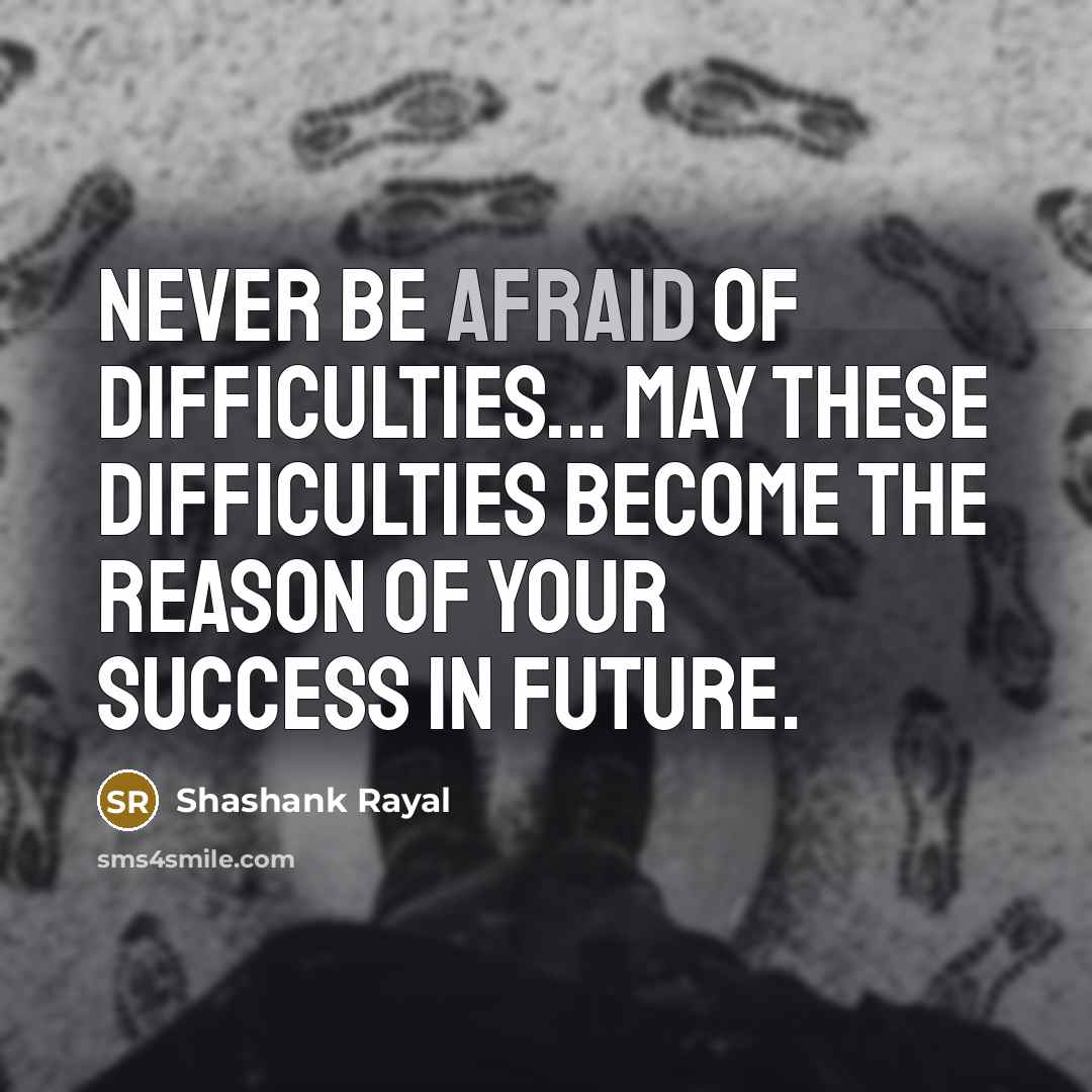 “Never be afraid of Difficulties... May these difficulties become the reason of your Success in Future.” quote by Shashank Rayal