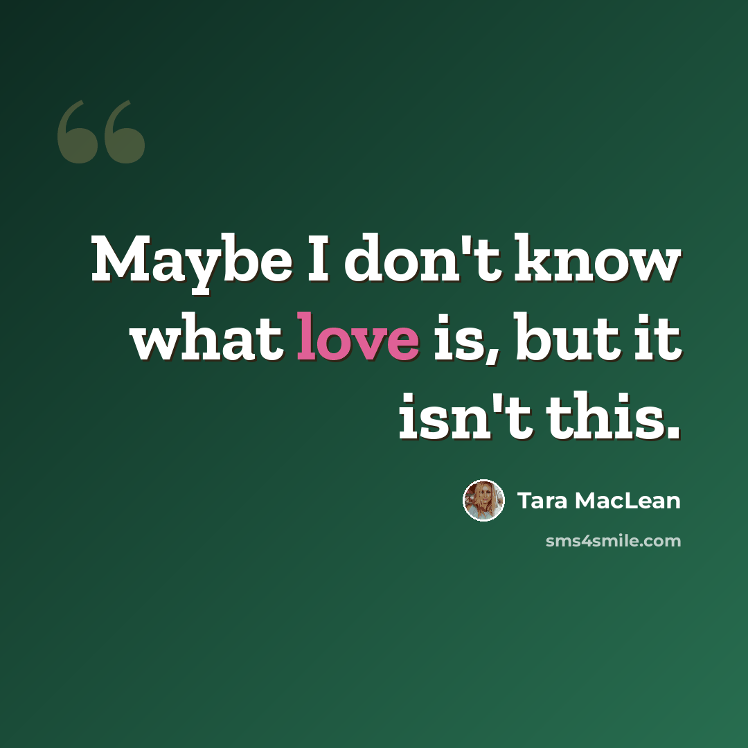 “Maybe I don't know what love is, but it isn't this.” quote by Tara MacLean