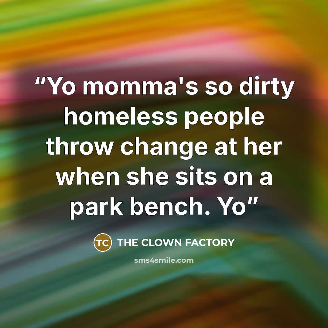 “Yo momma's so dirty homeless people throw change at her when she sits on a park bench. Yo” quote by THE CLOWN FACTORY