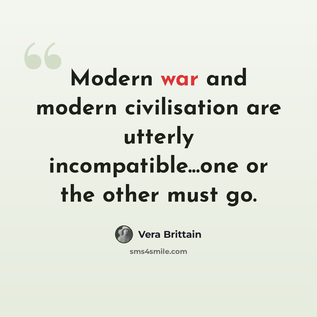 “Modern war and modern civilisation are utterly incompatible...one or the other must go.” quote by Vera Brittain