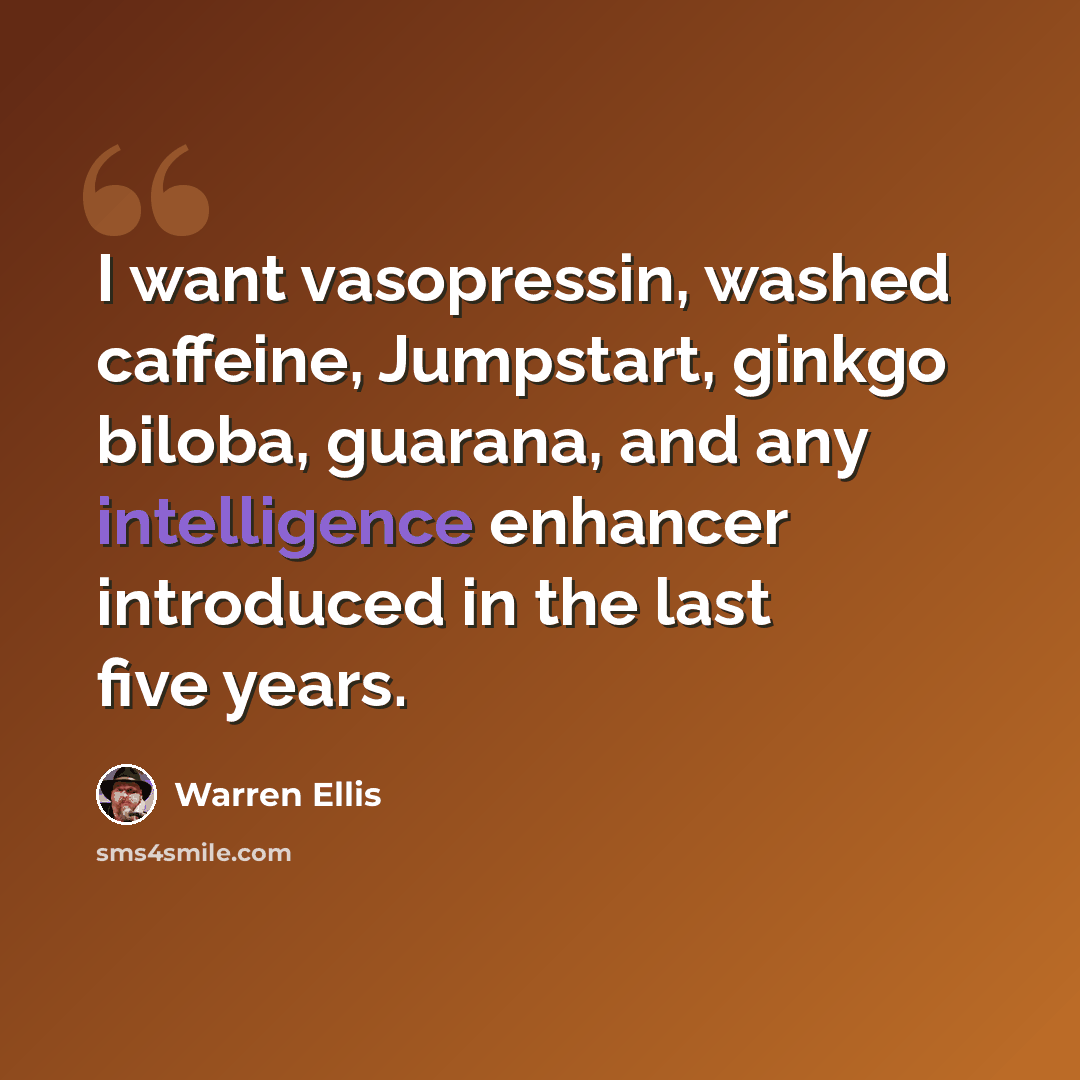 “I want vasopressin, washed caffeine, Jumpstart, ginkgo biloba, guarana, and any intelligence enhancer introduced in the last five years.” quote by Warren Ellis