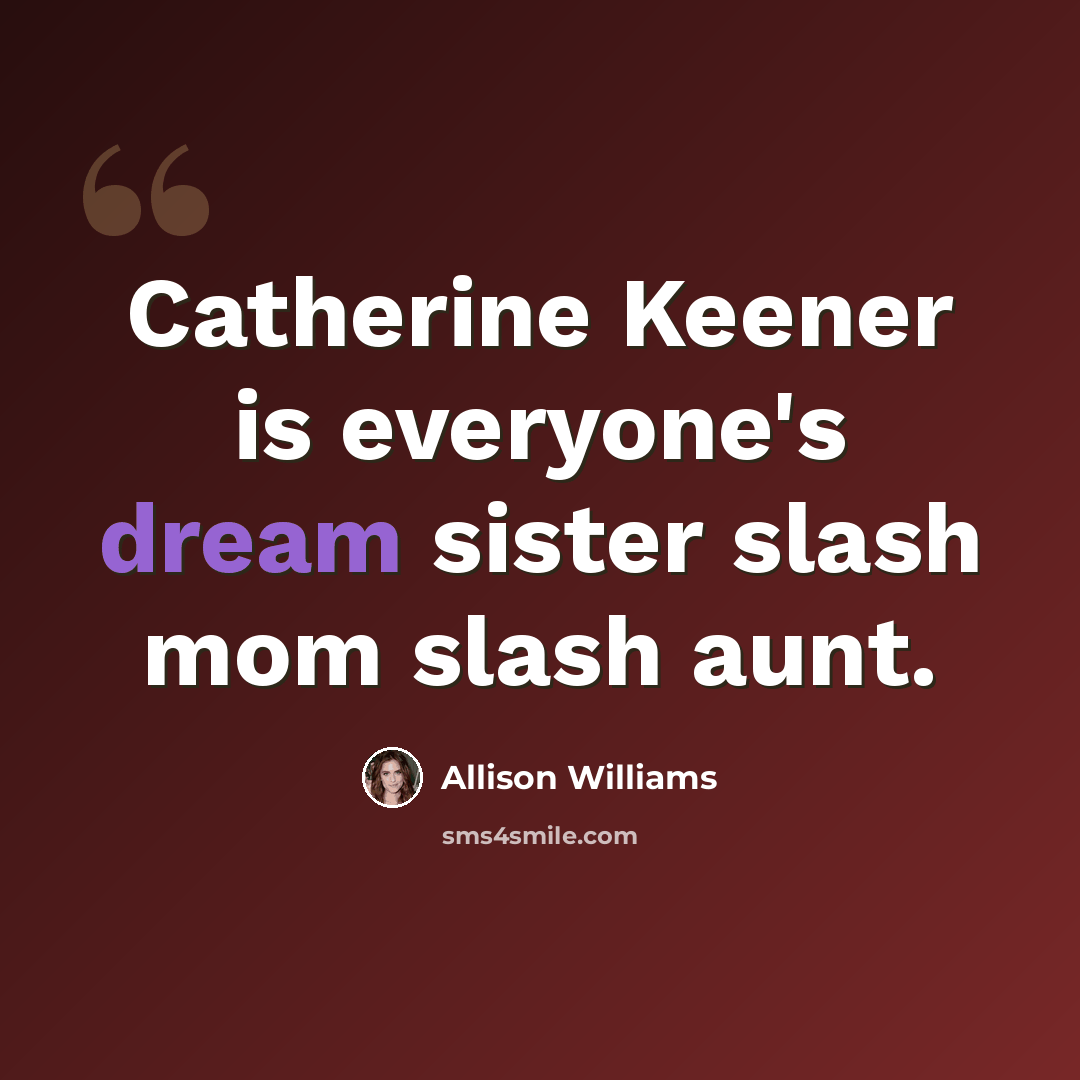 “Catherine Keener is everyone's dream sister slash mom slash aunt.” quote by Allison Williams