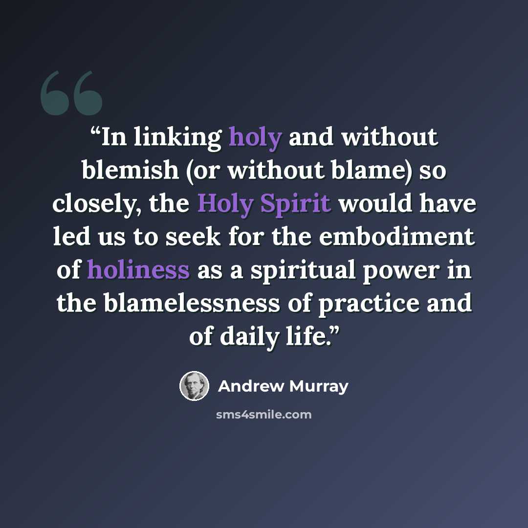 “In linking holy and without blemish (or without blame) so closely, the Holy Spirit would have led us to seek for the embodiment of holiness as a spiritual power in the blamelessness of practice and of daily life.” quote by Andrew Murray