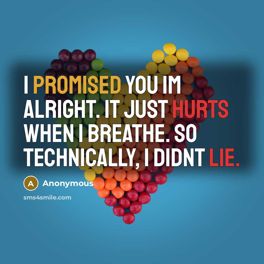 “I promised you Im alright. It just hurts when I breathe. So technically, I didnt lie.” quote by Anonymous