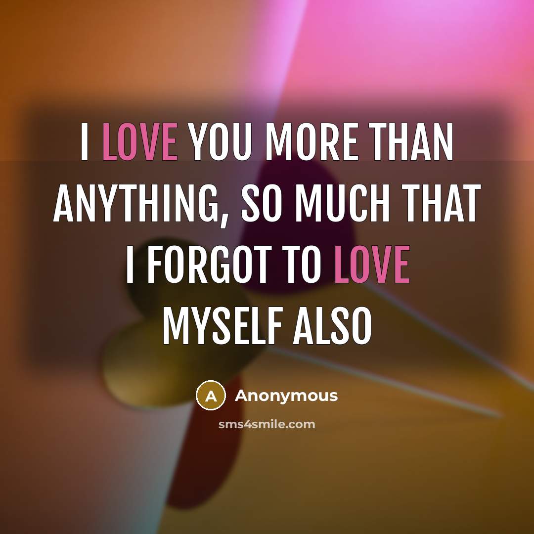 “I love you more than anything, so much that I forgot to love myself also” quote by Anonymous
