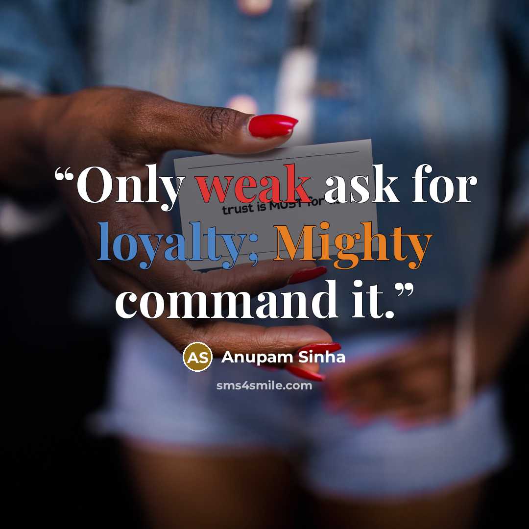 “Only weak ask for loyalty; Mighty command it.” quote by Anupam Sinha
