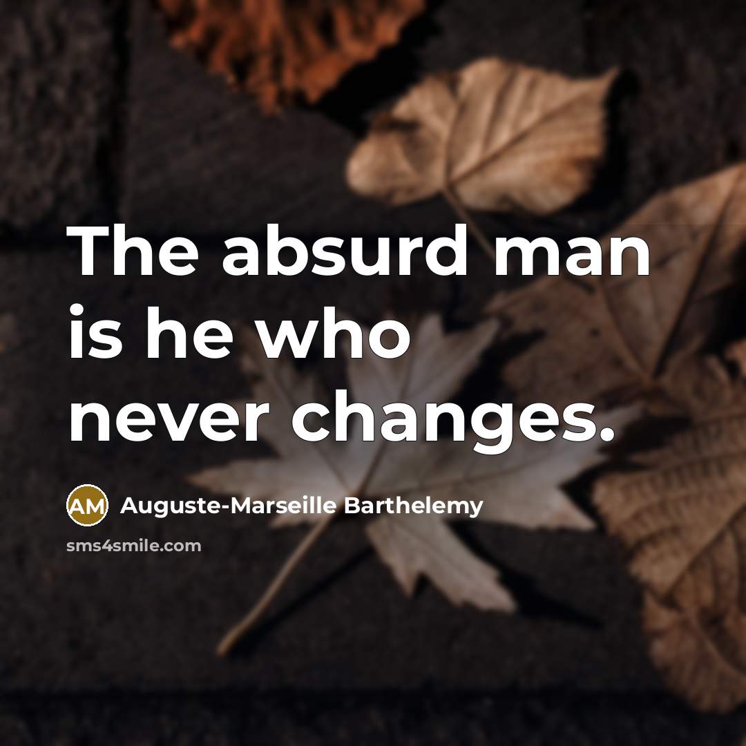 “The absurd man is he who never changes.” quote by Auguste-Marseille Barthelemy