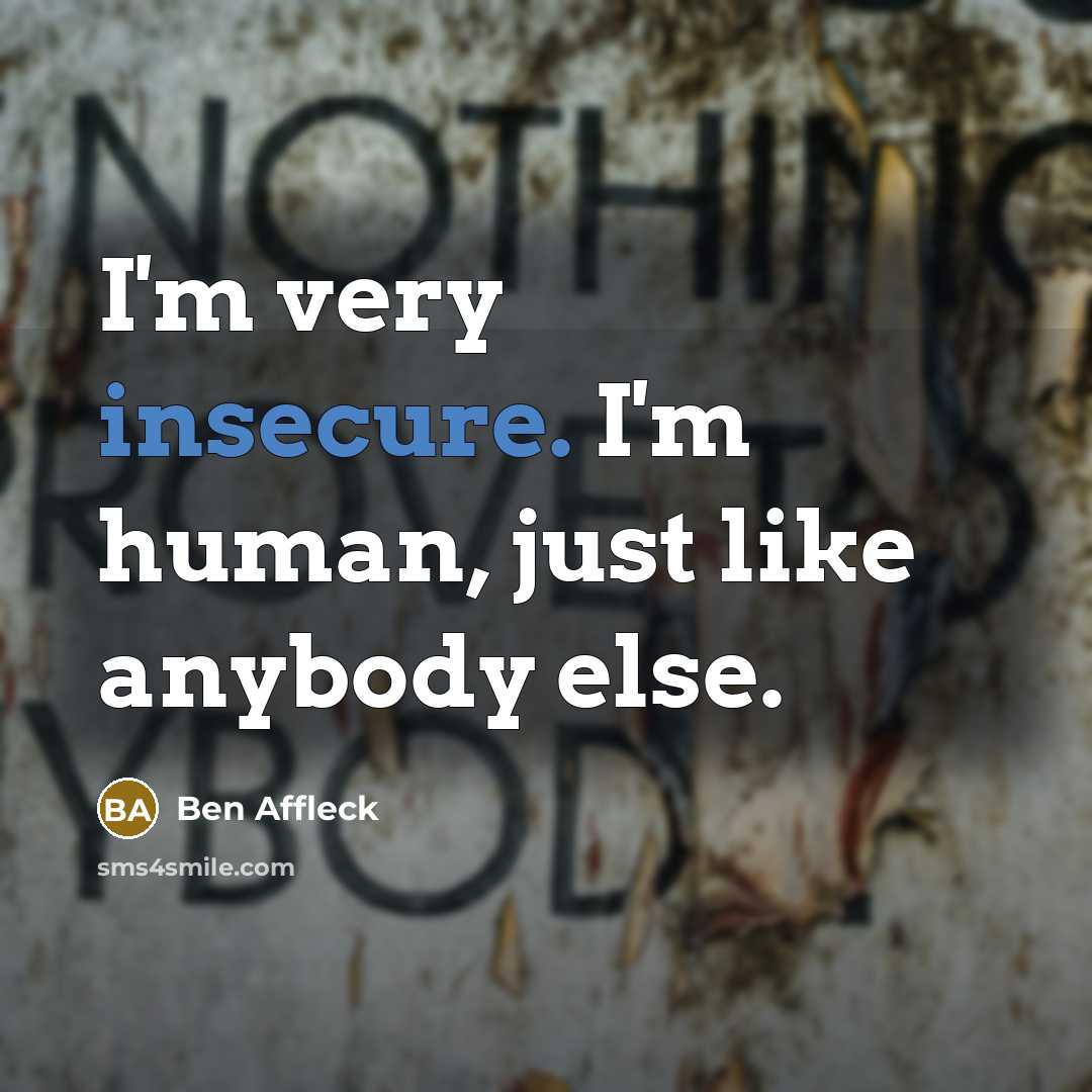 “I'm very insecure. I'm human, just like anybody else.” quote by Ben Affleck