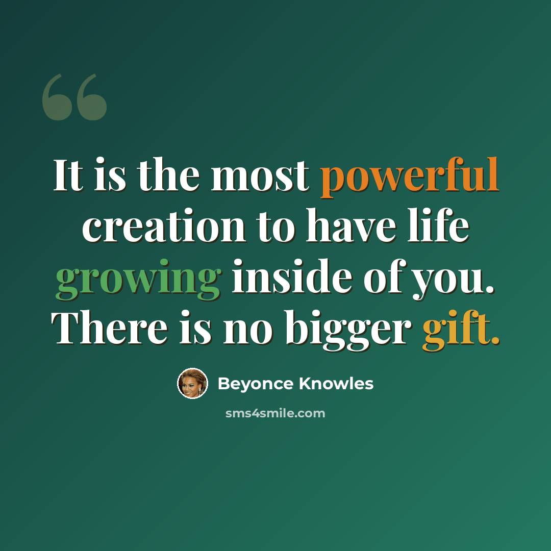 “It is the most powerful creation to have life growing inside of you. There is no bigger gift.” quote by Beyonce Knowles