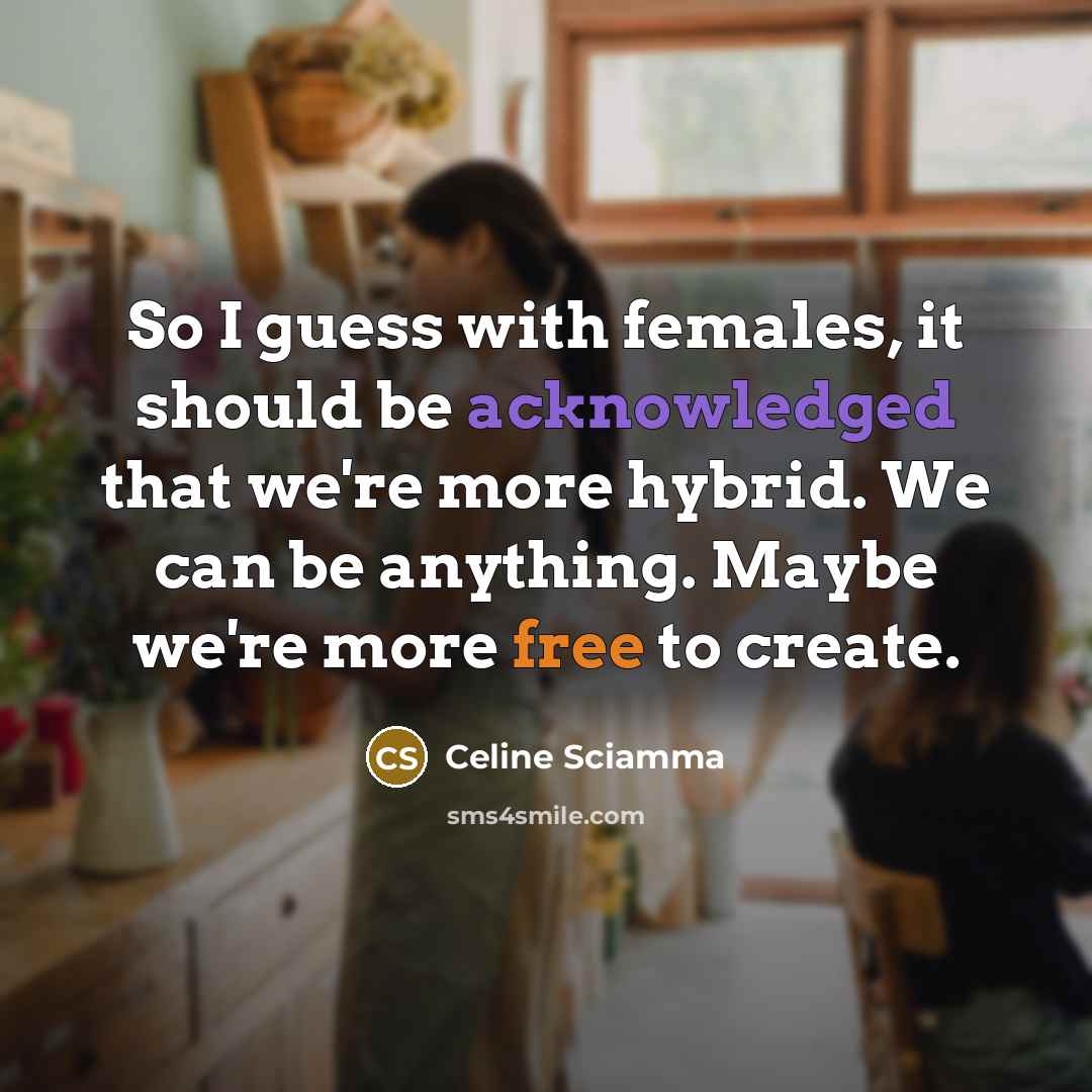 “So I guess with females, it should be acknowledged that we're more hybrid. We can be anything. Maybe we're more free to create.” quote by Celine Sciamma