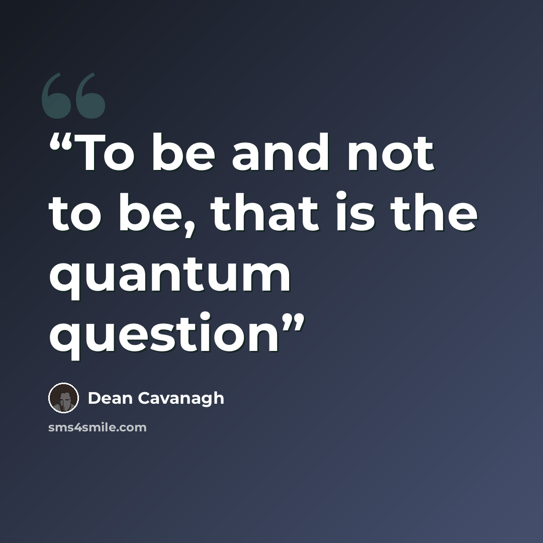 “To be and not to be, that is the quantum question” quote by Dean Cavanagh