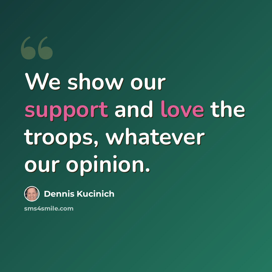 “We show our support and love the troops, whatever our opinion.” quote by Dennis Kucinich