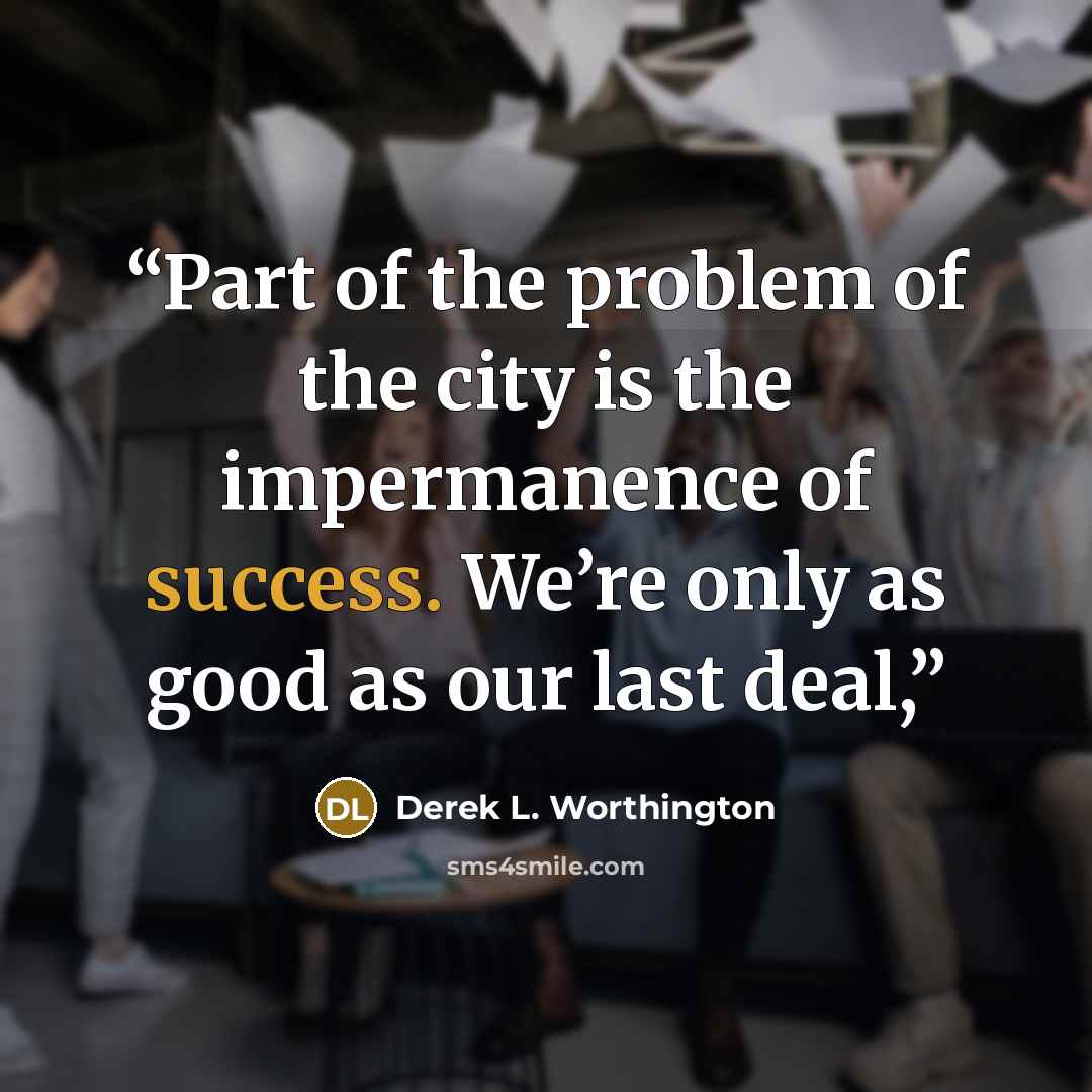 “Part of the problem of the city is the impermanence of success. We’re only as good as our last deal,” quote by Derek L. Worthington