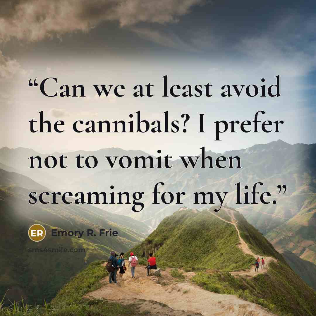 “Can we at least avoid the cannibals? I prefer not to vomit when screaming for my life.” quote by Emory R. Frie