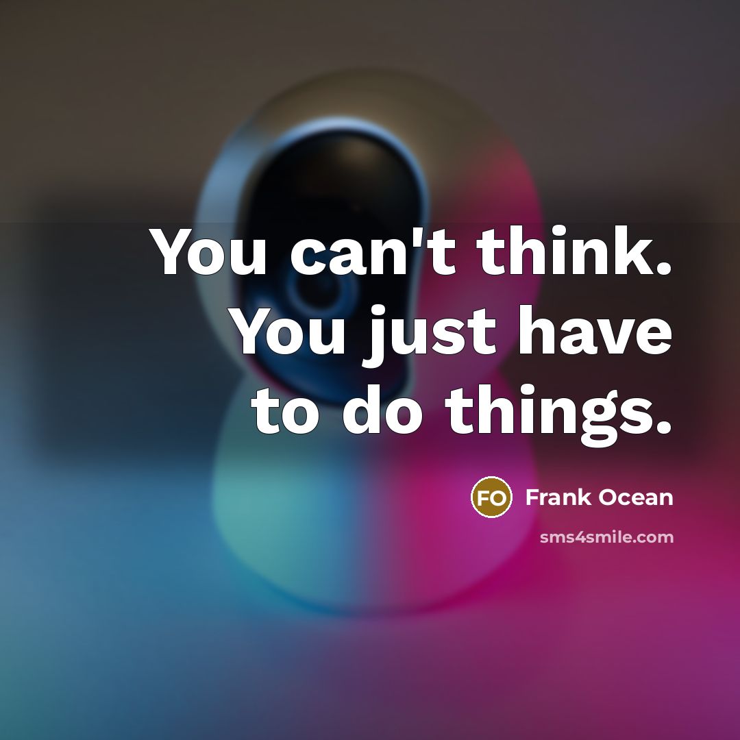 “You can't think. You just have to do things.” quote by Frank Ocean