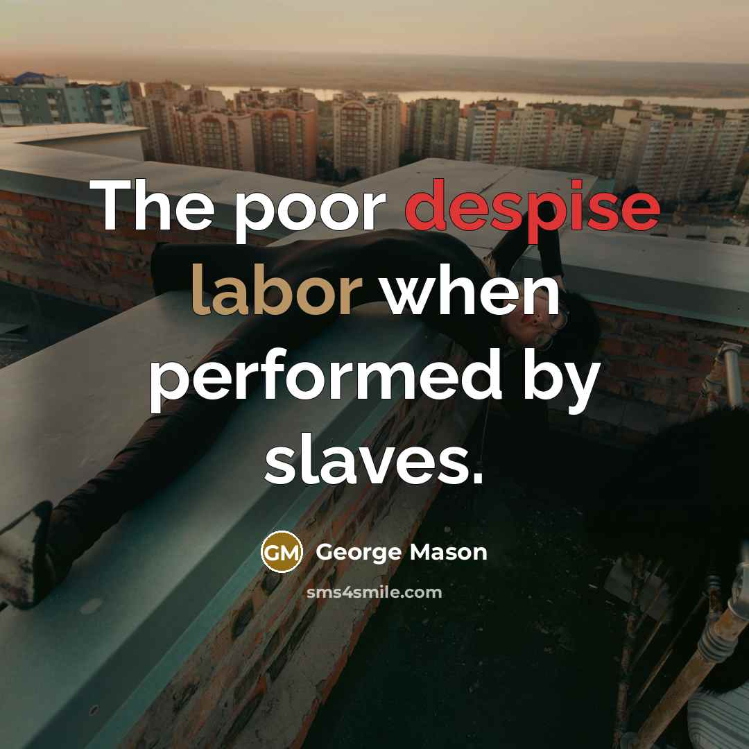 “The poor despise labor when performed by slaves.” quote by George Mason